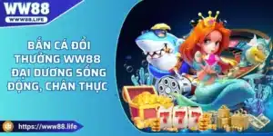 bắn cá đổi thưởng ww88 đại dương sống động, chân thật