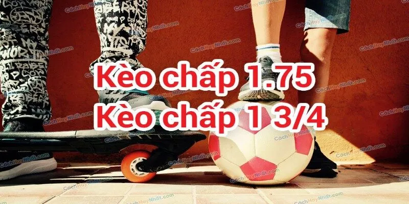 Chọn kèo chấp 1 ¾ dựa vào mức chấp