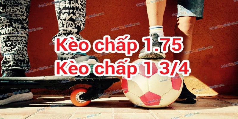 Chọn kèo chấp 1 3/4 dựa vào mức chấp